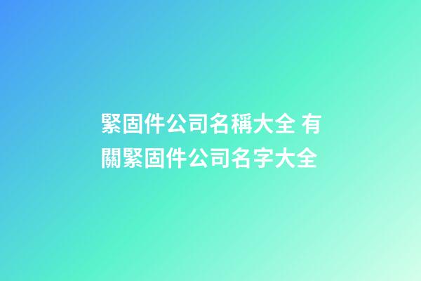 緊固件公司名稱大全 有關緊固件公司名字大全-第1張-公司起名-玄機派